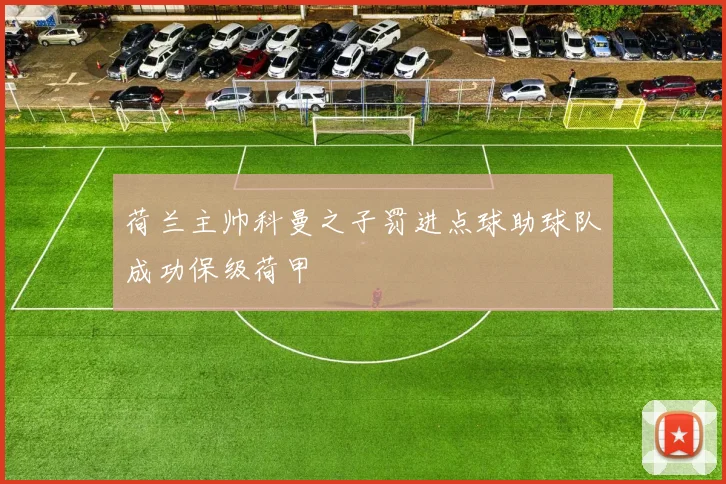 荷兰主帅科曼之子罚进点球助球队成功保级荷甲