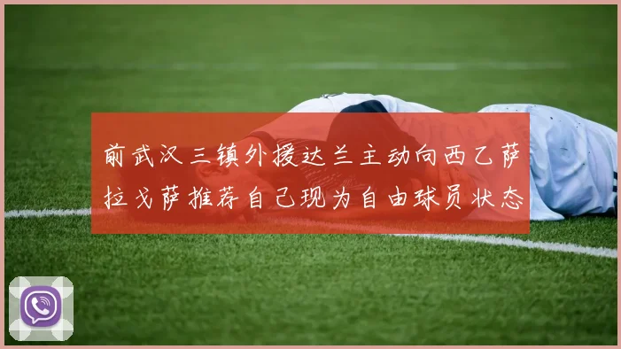 前武汉三镇外援达兰主动向西乙萨拉戈萨推荐自己现为自由球员状态良好