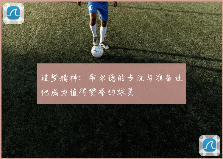 追梦精神：希尔德的专注与准备让他成为值得赞誉的球员
