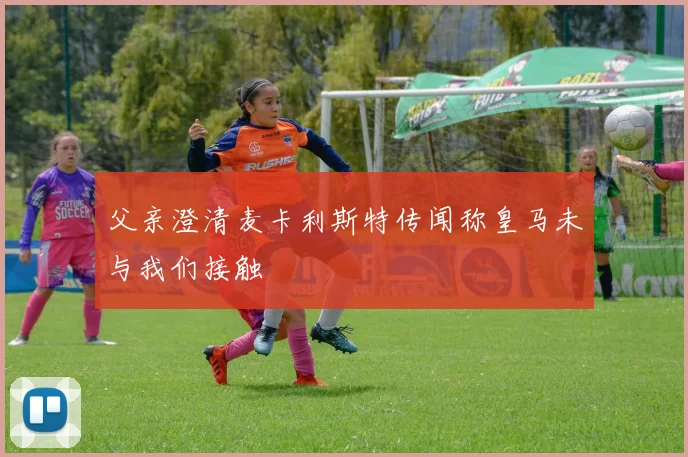 父亲澄清麦卡利斯特传闻称皇马未与我们接触