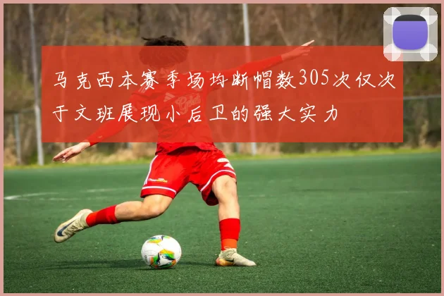 马克西本赛季场均断帽数305次仅次于文班展现小后卫的强大实力