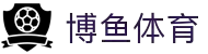 博鱼体育-官方体育娱乐平台|足球·篮球·电竞投注首选平台